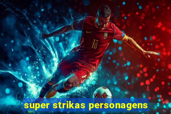 super strikas personagens